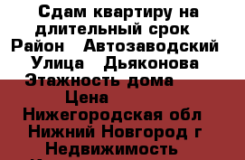 Сдам квартиру на длительный срок › Район ­ Автозаводский › Улица ­ Дьяконова › Этажность дома ­ 5 › Цена ­ 5 000 - Нижегородская обл., Нижний Новгород г. Недвижимость » Квартиры аренда   